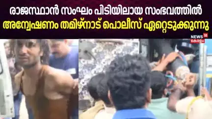 Rajasthan Gang | കൊച്ചി കവർച്ച ഗൂഢാലോചന: തമിഴ്നാട് പൊലീസ് അന്വേഷണം ഏറ്റെടുക്കുന്നു | Kochi