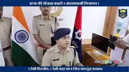 बक्सर जिले के नगर थानांतर्गत हत्या की योजना बनाते 4 अपराधकर्मी गिरफ्तार।