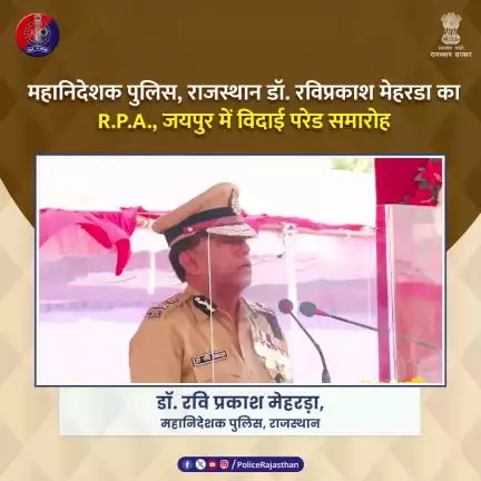महानिदेशक पुलिस, राजस्थान  डॉ. रविप्रकाश मेहरडा के सम्मान में R.P.A. जयपुर में विदाई परेड समारोह।