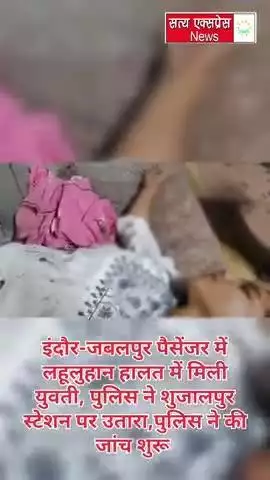 इंदौर-जबलपुर पैसेंजर ट्रेन में लहूलुहान हालत में मिली युवती, पुलिस ने शुजालपुर स्टेशन पर उतारा, पुलिस ने जांच शुरू की