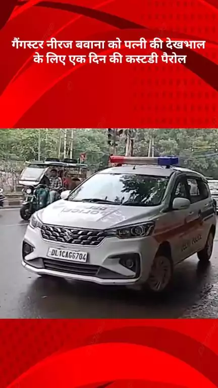 रोहिणी: गैंगस्टर नीरज बवाना को पत्नी की देखभाल के लिए मिली एक दिन की कस्टडी पैरोल