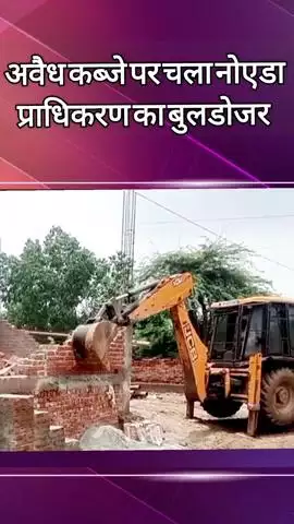 दादरी: सेक्टर 118 में अवैध निर्माण पर नोएडा प्राधिकरण ने चलाया बुलडोजर
