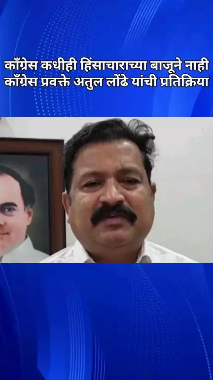 काँग्रेस कधीही हिंसाचाराच्या बाजूने नाही: काँग्रेस प्रवक्ते अतुल लोंढे