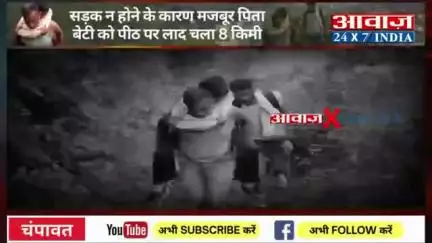 बेटी की जान बचाने को पीठ में रखकर 8 किलोमीटर पैदल चला मजबूर पिता सील गांव का है मामला।  गांव में नहीं है सड़क।