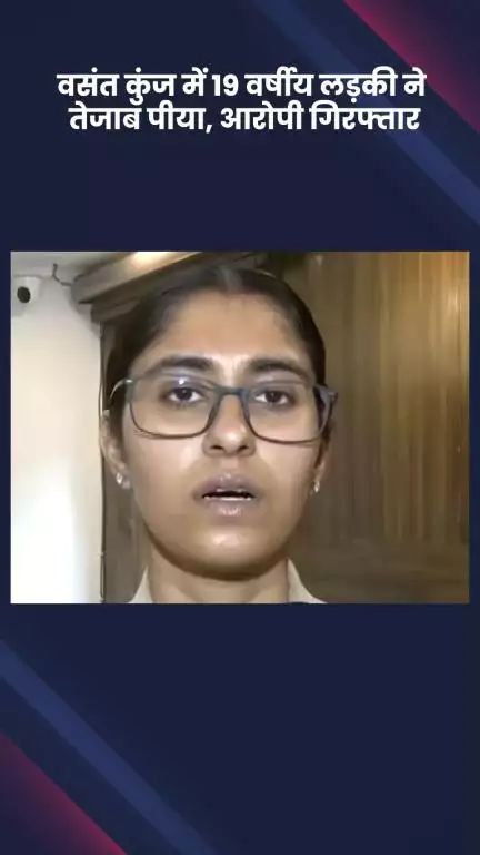 साकेत: वसंत कुंज: 19 वर्षीय लड़की ने तेजाब पीया, आरोपी गिरफ्तार, एडीसीपी ऐश्वर्या सिंह ने दी जानकारी