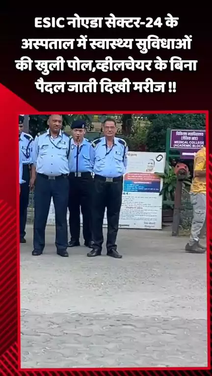 गौतम बुद्ध नगर: ESIC नोएडा सेक्टर-24 के अस्पताल में स्वास्थ्य सुविधाओं की खुली पोल, मरीज व्हीलचेयर के बिना पैदल जाते दिखे