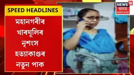 Morning Speed Headlines : মহানগৰীৰ খাৰঘূলিৰ নৃশংস হত্যাকাণ্ডৰ নতুন পাক। Kharghuli News |