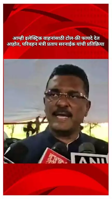 आम्ही इलेक्ट्रिक वाहनांसाठी टोल-फ्री फायदे देत आहोत, परिवहन मंत्री प्रताप सरनाईक यांची प्रतिक्रिया