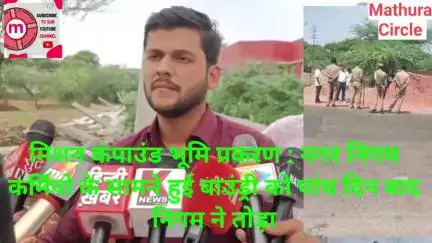 मथुरा सदर चर्च भूमि प्रकरण : नगर निगम कर्मियो के सामने हुई बाउंड्री को पांच दिन बाद निगम ने तोड़ा,भूस्वामी ने आरोप लगाया