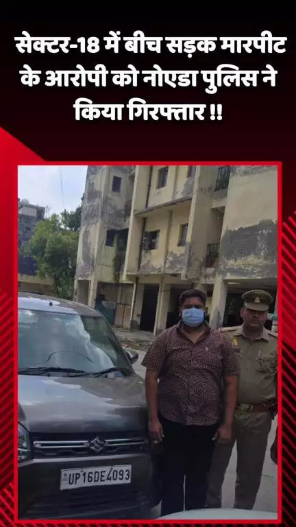 गौतम बुद्ध नगर: सेक्टर-18 में बीच सड़क मारपीट के आरोपी को नोएडा पुलिस ने किया गिरफ्तार