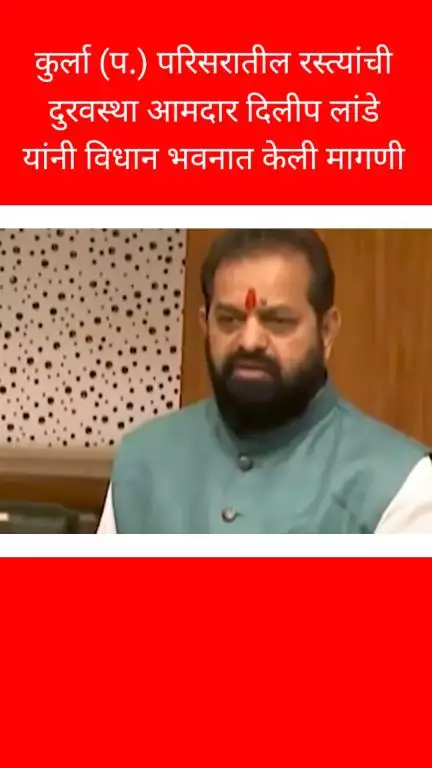 कुर्ला (प.) परिसरातील रस्त्यांची दुरवस्था आमदार दिलीप लांडे यांनी विधान भवनात केली मागणी