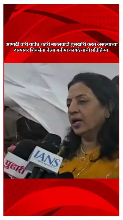आषाढी वारी यात्रेत शहरी नक्षलवादी घुसखोरी करत असल्याच्या दाव्यावर शिवसेना नेत्या मनीषा कायंदे यांची प्रतिक्रिया