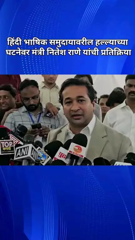 हिंदी भाषिक समुदायावरील हल्ल्याच्या घटनेवर मंत्री नितेश राणे यांची प्रतिक्रिया