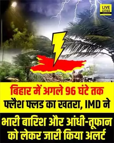 #बिहार में अगले #96_घंटे तक #फ्लैश फ्लड का खतरा, #IMD ने भारी बारिश और #आंधी_तूफान को लेकर जारी किया अलर्ट!