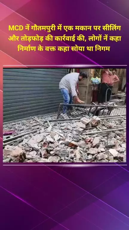 सीलमपुर: MCD ने गौतमपुरी में एक मकान पर की सीलिंग और तोड़फोड़, लोगों ने कहा- निर्माण के वक्त कहां सो गया था निगम