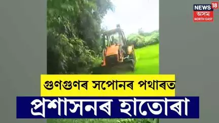 Lakhimpur Eviction : গুণগুণৰ সপোনৰ পথাৰত প্ৰশাসনৰ হাতোৰা। Gungun Chetia Excavator | N18V