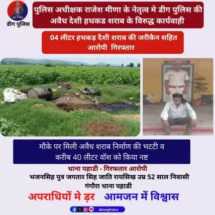 थाना पहाडी द्वारा  हथकड़ दैशी शराब की जरीकैन सहित आराेपी  गिरफ्तार,अवैध शराब निर्माण की भटटी व  40 ली वॉश की नष्ट