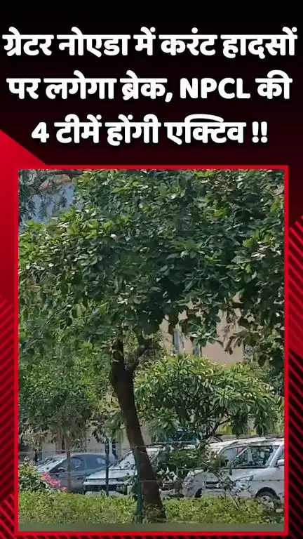 गौतम बुद्ध नगर: ग्रेटर नोएडा में करंट हादसों पर लगेगा ब्रेक, NPCL की 4 टीमें रहेंगी सक्रिय