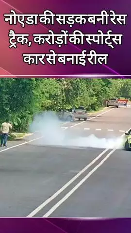 दादरी: नोएडा के VIP सेक्टर में स्पोर्ट्स कार से किया गया जानलेवा स्टंट, सेक्टर 44 में सड़क पर बनाई गई रील