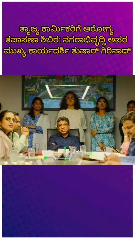ಬೆಂಗಳೂರು ಉತ್ತರ: ತ್ಯಾಜ್ಯ ಕಾರ್ಮಿಕರಿಗೆ ಆರೋಗ್ಯ ತಪಾಸಣಾ ಶಿಬಿರ: ನಗರಾಭಿವೃದ್ಧಿ ಅಪರ ಮುಖ್ಯ ಕಾರ್ಯದರ್ಶಿ ತುಷಾರ್ ಗಿರಿನಾಥ್
