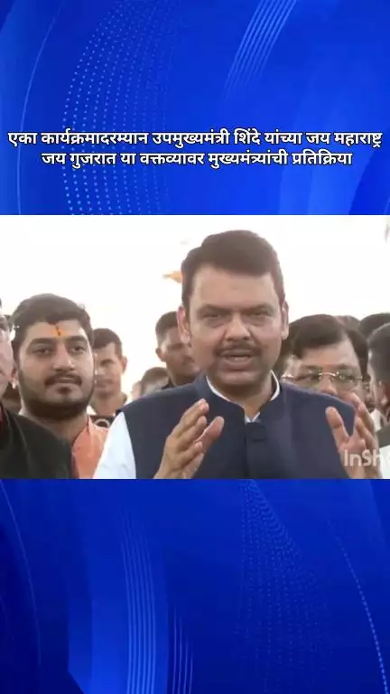 एका कार्यक्रमादरम्यान उपमुख्यमंत्री शिंदे यांच्या जय महाराष्ट्र, जय गुजरात या वक्तव्यावर मुख्यमंत्र्यांची प्रतिक्रिया