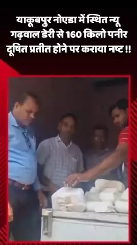 दादरी: याकूबपुर, नोएडा में स्थित न्यू गढ़वाल डेरी से 160 किलो पनीर दूषित प्रतीत होने पर किया गया नष्ट