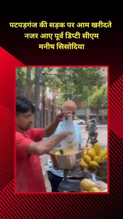 मयूर विहार: पटपड़गंज की सड़क पर आम खरीदते दिखे पूर्व डिप्टी सीएम मनीष सिसोदिया