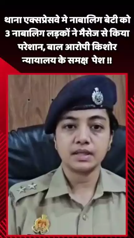 गौतम बुद्ध नगर: थाना एक्सप्रेसवे में नाबालिग बेटी को 3 नाबालिग लड़कों ने मैसेज से किया परेशान, बाल आरोपी किशोर न्यायालय के समक्ष पेश
