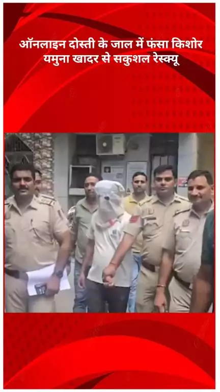 रोहिणी: ऑनलाइन दोस्ती के जाल में फंसा किशोर, यमुना खादर से सकुशल रेस्क्यू, PS शकरपुर पुलिस ने किया अपहरण का पर्दाफाश