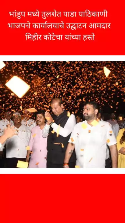 भांडुप मध्ये तुलशेत पाडा याठिकाणी भाजपचे 
कार्यालयाचे उद्घाटन आमदार मिहीर कोटेचा यांच्या हस्ते