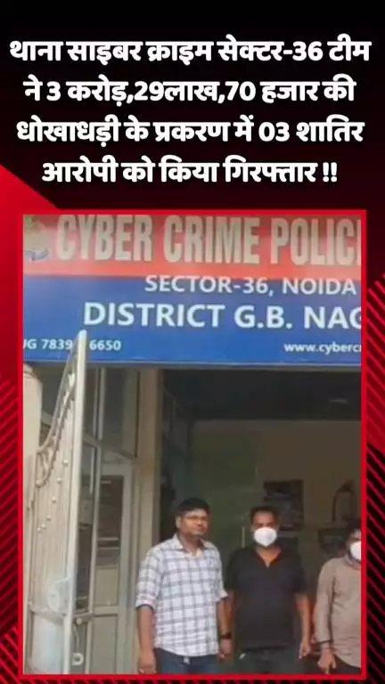 दादरी: थाना साइबर क्राइम सेक्टर-36 ने 3 करोड़, 29 लाख, 70 हजार की धोखाधड़ी में 3 शातिर आरोपियों को किया गिरफ्तार