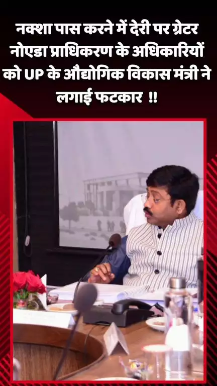 दादरी: ग्रेटर नोएडा प्राधिकरण के अधिकारियों को नक्शा पास करने में देरी पर UP के औद्योगिक विकास मंत्री ने लगाई फटकार
