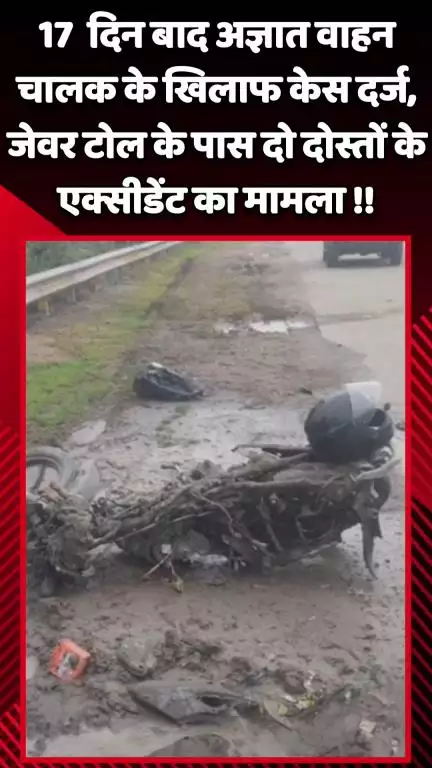 जेवर: 17 दिन बाद अज्ञात वाहन चालक के खिलाफ केस दर्ज, जेवर टोल के पास दो दोस्तों के एक्सीडेंट का मामला