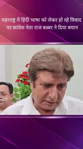 कांग्रेस नेता राज बब्बर ने महाराष्ट्र में भाषा विवाद पर कहा, हर राज्य चाहता है अपनी पहचान और गौरव की मान्यता