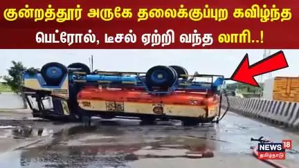 Kundrathur Lorry Accident | குன்றத்தூர் அருகே தலைக்குப்புற கவிழ்ந்த பெட்ரோல், டீசல் ஏற்றி வந்த லாரி
