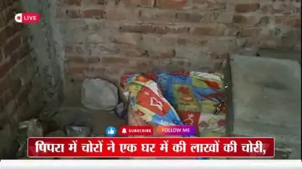पिपरा: पिपरा में चोरों ने एक घर में की लाखों की चोरी, पुलिस जांच में जुटी