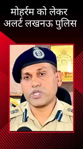 संयुक्त पुलिस आयुक्त कानून एवं व्यवस्था ने अपने कार्यालय से मोहर्रम पर लखनऊ में की गई तैयारी की जानकारी दी