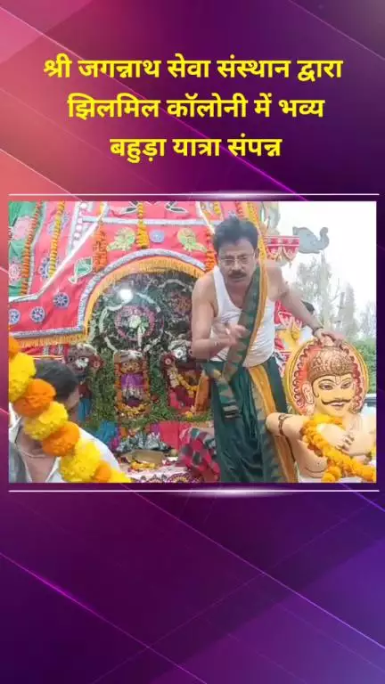 शाहदरा: श्री जगन्नाथ सेवा संस्थान द्वारा झिलमिल कॉलोनी में भव्य बहुड़ा यात्रा का समापन
