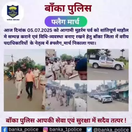 दिनांक 5.07.2025 को आगामी मुहर्रम पर्व को शांतिपूर्ण माहौल मे सम्पन्न कराने  हेतु बाँका जिला me #फ्लैग_मार्च निकाला गया।