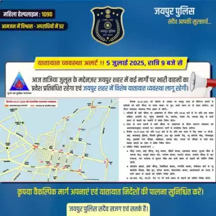 यातायात व्यवस्था अलर्ट ! 5 जुलाई, रात्रि 9 बजे से।
आज ताजिया जुलूस के मद्देनज़र जयपुर शहर में कईमार्गों पर भारी वाहनों का प्रवेश प्रतिबंधित रहेगा एवं विशेष यातायात व्यवस्था लागू रहेगी।