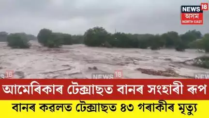 TEXAS FLOOD| আমেৰিকাৰ টেক্সাছত বানৰ সংহাৰী ৰূপ| N18G