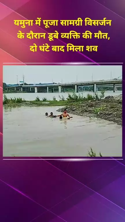 सीलमपुर: सोनिया विहार: यमुना नदी में पूजा सामग्री विसर्जन के दौरान डूबे व्यक्ति की मौत, दो घंटे बाद मिला शव
