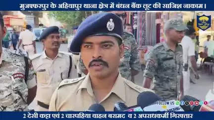 मुजफ्फरपुर के अहियापुर थाना क्षेत्र में बंधन बैंक लूट की साजिश नाकाम।