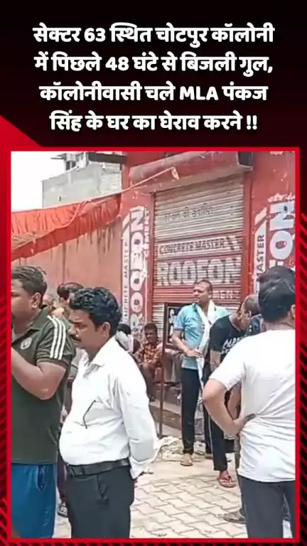 गौतम बुद्ध नगर: सेक्टर 63 स्थित चोटपुर कॉलोनी में पिछले 48 घंटे से बिजली गुल, कॉलोनीवासी MLA पंकज सिंह के घर का घेराव करने पहुंचे