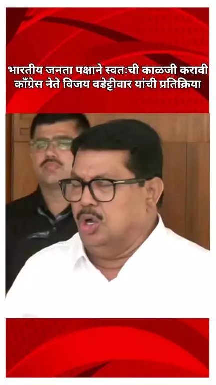 भारतीय जनता पक्षाने स्वतःची काळजी करावी, काँग्रेस नेते विजय वडेट्टीवार यांची प्रतिक्रिया