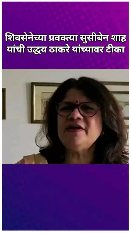 शिवसेनेच्या प्रवक्त्या सुसीबेन शाह यांची उद्धव ठाकरे यांच्यावर टीका