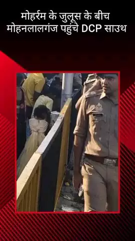 मोहनलालगंज: मोहर्रम के जुलूस को सकुशल संपन्न कराने के लिए मोहनलालगंज पहुंचे डीसीपी साउथ