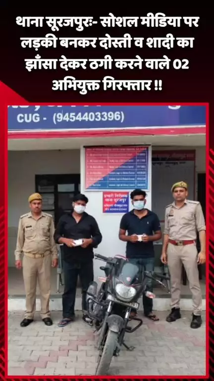 गौतम बुद्ध नगर: थाना सूरजपुर ने सोशल मीडिया पर लड़की बनकर दोस्ती व शादी का झाँसा देकर ठगी करने वाले 2 अभियुक्तों को किया गिरफ्तार