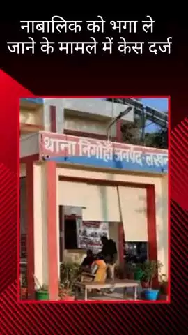 मोहनलालगंज: निगोहां थाने में नाबालिग को बहला-फुसला कर भगा ले जाने के मामले में दर्ज हुआ मुकदमा