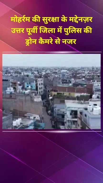सीलमपुर: मोहर्रम की सुरक्षा के मद्देनज़र उत्तर पूर्वी जिले में पुलिस द्वारा ड्रोन कैमरे से की जा रही निगरानी